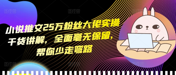 小说推文25万粉丝大佬实操干货讲解，全面毫无保留，帮你少走弯路-摸金项目网