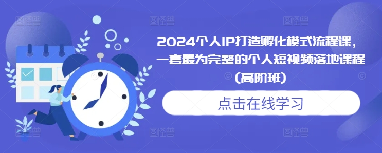 2024个人IP打造孵化模式流程课，一套最为完整的个人短视频落地课程(高阶班)-摸金项目网