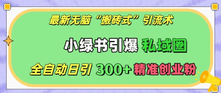 最新无脑“搬砖式”引流术，小绿书引爆私域圈，全自动日引300+精准创业粉【揭秘】-摸金项目网