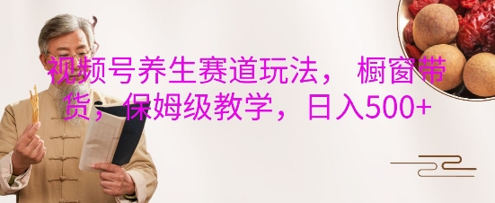 视频号养生赛道玩法， 橱窗带货，保姆级教学，日入5张-摸金项目网