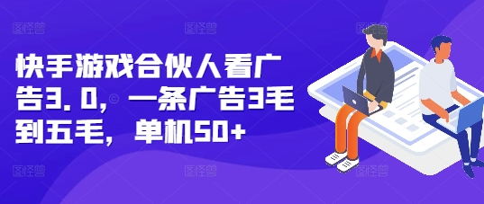 快手游戏合伙人看广告3.0，一条广告3毛到五毛，单机50+【揭秘】-摸金项目网