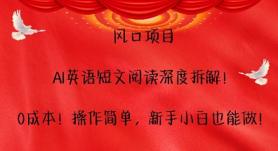 风口项目，AI英语短文阅读深度拆解，0成本，操作简单，新手小白也能做-摸金项目网