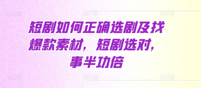 短剧如何正确选剧及找爆款素材，短剧选对，事半功倍-摸金项目网