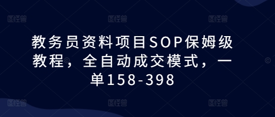 教务员资料项目SOP保姆级教程，全自动成交模式，一单158-398-摸金项目网