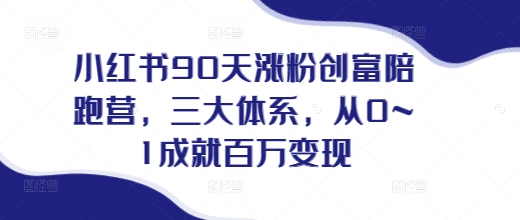 小红书90天涨粉创富陪跑营，​三大体系，从0~1成就百万变现，做小红书的最后一站-摸金项目网
