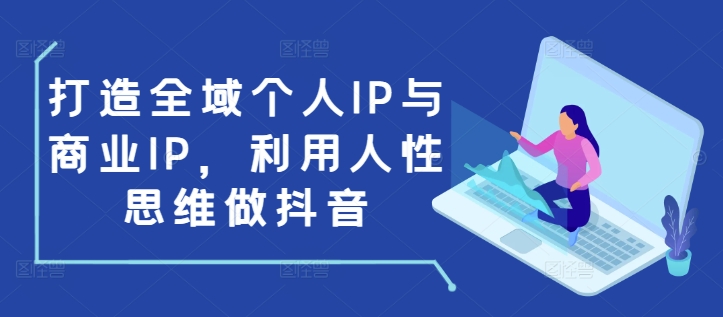 打造全域个人IP与商业IP，利用人性思维做抖音-摸金项目网