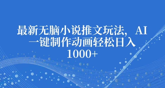 最新无脑小说推文玩法，AI一键制作动画轻松日入多张【揭秘】-摸金项目网