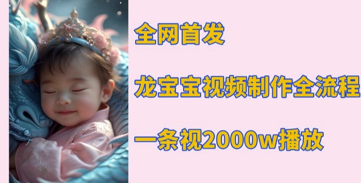 全网首发，龙宝宝视频制作教程，一条视频2000w播放-摸金项目网