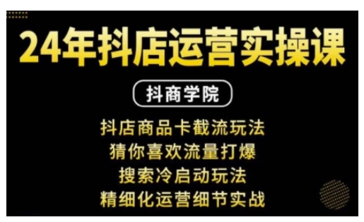 抖音小店运营实操课：抖店商品卡截流玩法，猜你喜欢流量打爆，搜索冷启动玩法，精细化运营细节实战-摸金项目网