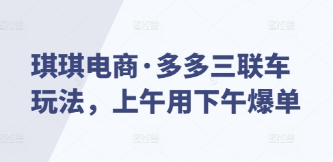 琪琪电商·多多三联车玩法，上午用下午爆单-摸金项目网