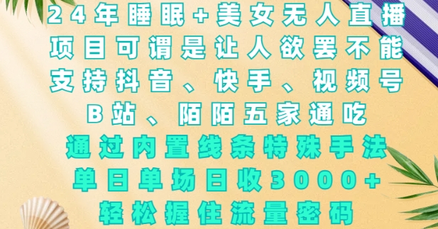 2024年睡眠+美女无人直播，通过内置线条特殊手法，单场日收3k+，轻松握住流量密码【揭秘】-摸金项目网