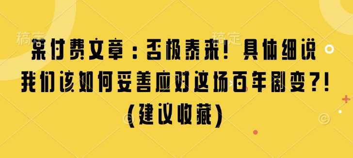 某付费文章：否极泰来! 具体细说 我们该如何妥善应对这场百年剧变!(建议收藏)-摸金项目网