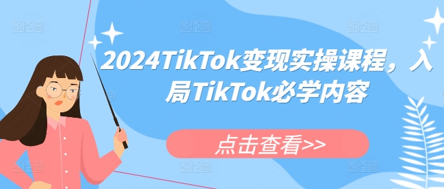 2024TikTok变现实操课程，入局TikTok必学内容-摸金项目网