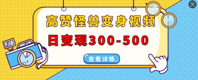 高赞怪兽变身视频制作，日变现300-500，多平台发布(抖音、视频号、小红书)-摸金项目网