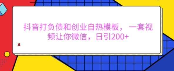 抖音打负债和创业自热模板， 一套视频让你微信，日引200+【揭秘】-摸金项目网