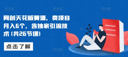 网创天花板赛道，卖项目月入6个，含独家引流技术(共26节课)-摸金项目网