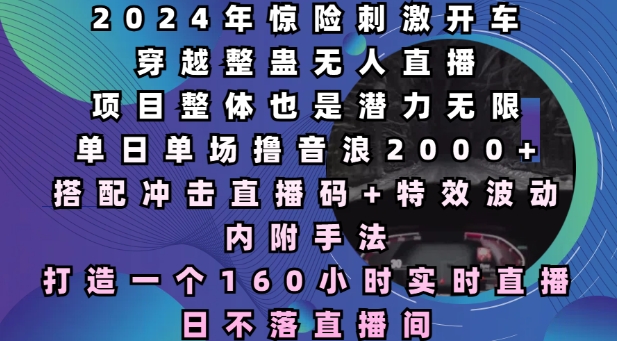 2024年惊险刺激开车穿越整蛊无人直播，单日单场撸音浪2000+，打造一个160小时实时直播日不落直播间【揭秘】-摸金项目网