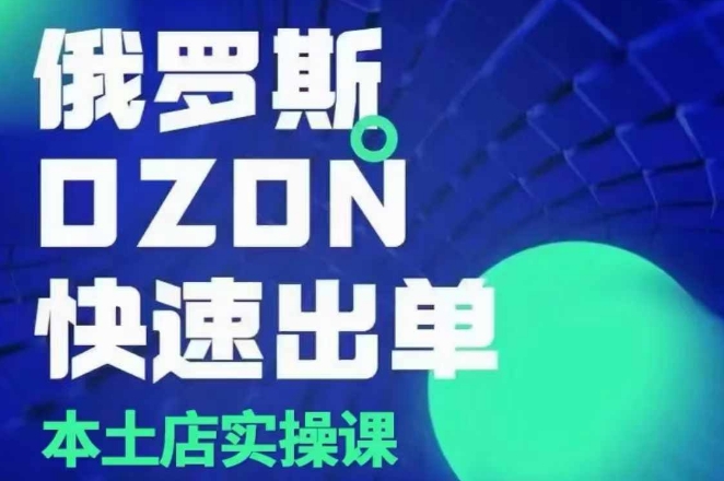 俄罗斯OZON本土店实操课，​OZON本土店运营选品变现-摸金项目网