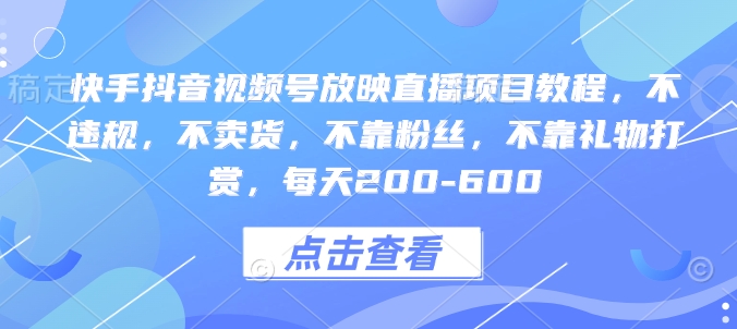 快手抖音视频号放映直播项目教程，不违规，不卖货，不靠粉丝，不靠礼物打赏，每天200-600-摸金项目网
