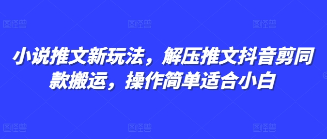 小说推文新玩法，解压推文抖音剪同款搬运，操作简单适合小白-摸金项目网