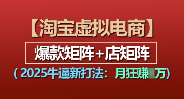 淘宝虚拟电商，2025牛逼新打法：爆款矩阵+店矩阵，月入过万-摸金项目网