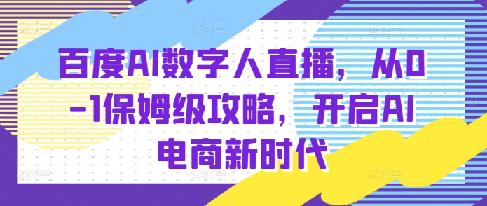 百度AI数字人直播带货，从0-1保姆级攻略，开启AI电商新时代-摸金项目网