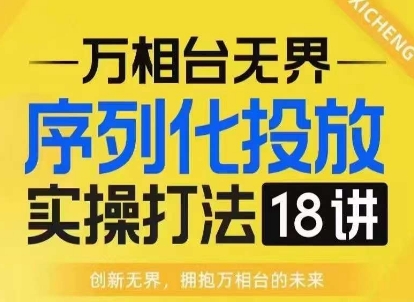 【万相台无界】序列化投放实操18讲线上实战班，淘系电商人的必修课-摸金项目网