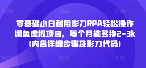 零基础小白利用影刀RPA轻松操作闲鱼虚拟项目，每个月能多挣2-3k(内含详细步骤及影刀代码)-摸金项目网