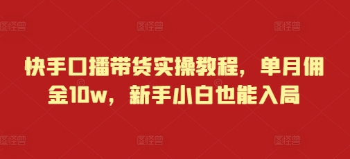 快手口播带货实操教程，单月佣金10w，新手小白也能入局-摸金项目网