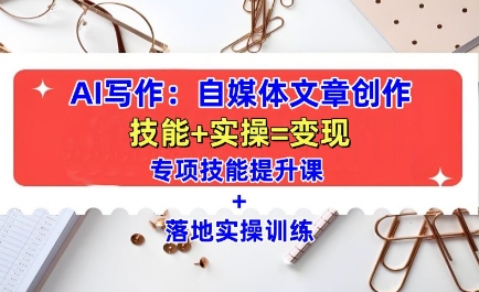 AI写作：自媒体文章创作全方位教学课，技能提升+实操训练-摸金项目网