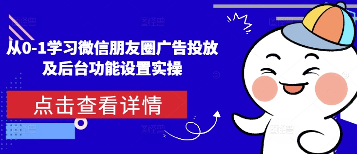 从0-1学习微信朋友圈广告投放及后台功能设置实操-摸金项目网