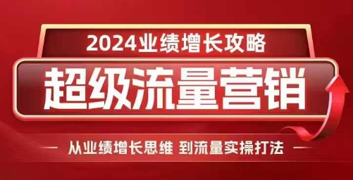 2024超级流量营销，2024业绩增长攻略，从业绩增长思维到流量实操打法-摸金项目网