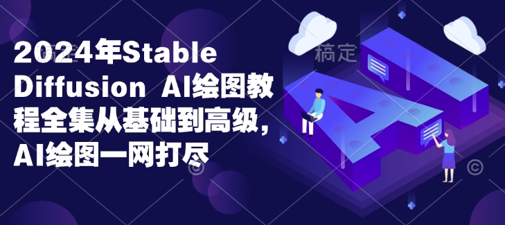 2024年Stable Diffusion Al绘图教程全集从基础到高级，AI绘图一网打尽-摸金项目网