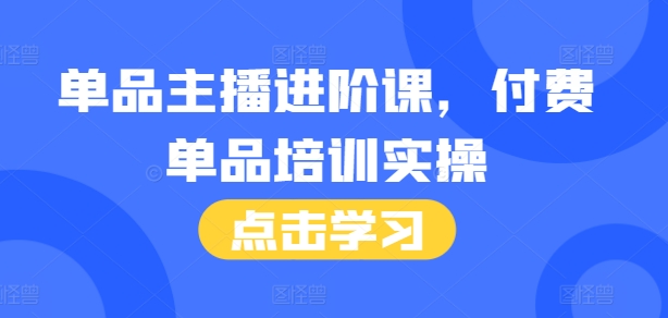 单品主播进阶课，付费单品培训实操，46节完整+话术本-摸金项目网