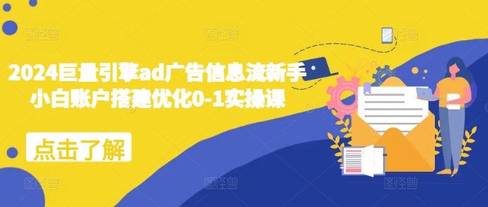2024巨量引擎ad广告信息流新手小白账户搭建优化0-1实操课-摸金项目网