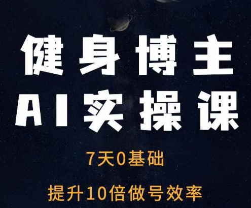 健身博主AI实操课——7天从0到1提升10倍做号效率-摸金项目网