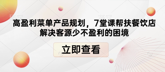 高盈利菜单产品规划，7堂课帮扶餐饮店解决客源少不盈利的困境-摸金项目网