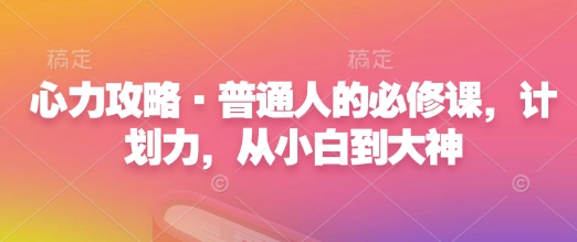 心力攻略·普通人的必修课，计划力，从小白到大神-摸金项目网