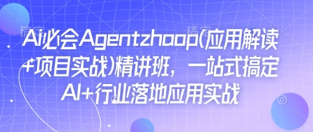 Ai必会Agent(应用解读+项目实战)精讲班，一站式搞定AI+行业落地应用实战-摸金项目网