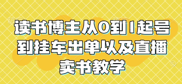 读书博主从0到1起号到挂车出单以及直播卖书教学-摸金项目网