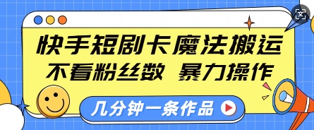 快手短剧卡魔法搬运，不看粉丝数，暴力操作，几分钟一条作品，小白也能快速上手-摸金项目网