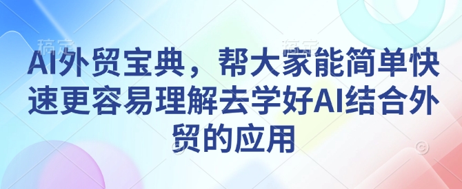 AI外贸宝典，帮大家能简单快速更容易理解去学好AI结合外贸的应用-摸金项目网