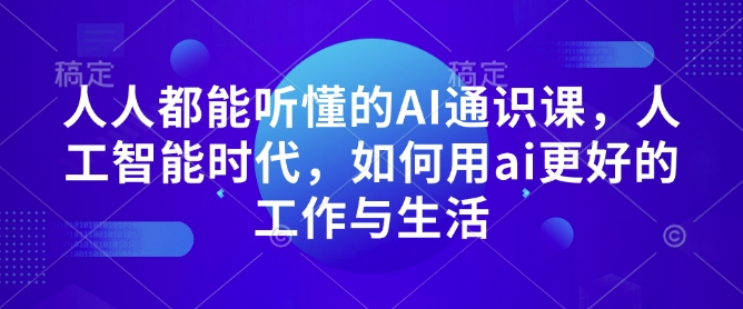 人人都能听懂的AI通识课，人工智能时代，如何用ai更好的工作与生活-摸金项目网