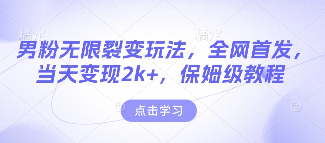 男粉无限裂变玩法，全网首发，当天变现2k+，保姆级教程【永久更新】【揭秘】-摸金项目网