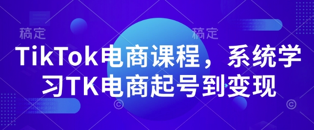 TikTok电商课程，​系统学习TK电商起号到变现-摸金项目网