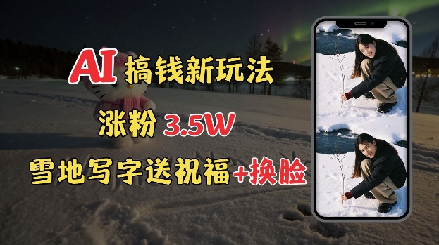 冬季搞钱新玩法，雪地写字表白送祝福、换脸，用免费AI手把手教你制作，轻松涨粉3.5w，接单到手软-摸金项目网