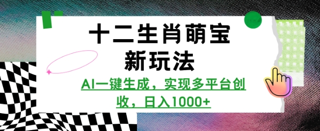 十二生肖萌宝新玩法，AI一键生成，实现多平台创收，日入多张-摸金项目网