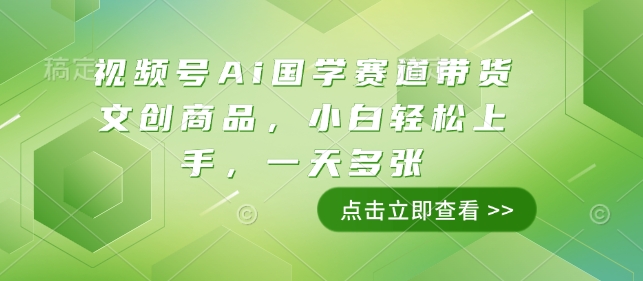视频号Ai国学赛道带货文创商品，小白轻松上手，一天多张-摸金项目网