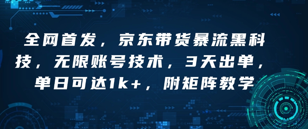 全网首发，京东带货暴流黑科技，无限账号技术，3天出单，单日可达1k+，附矩阵教学【揭秘】-摸金项目网