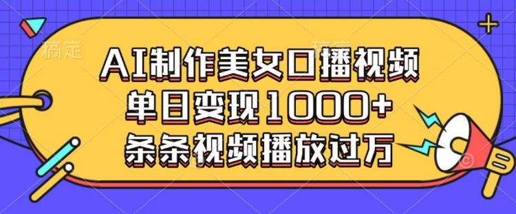 AI制作美女口播视频，单日变现多张，条条视频播放过万-摸金项目网